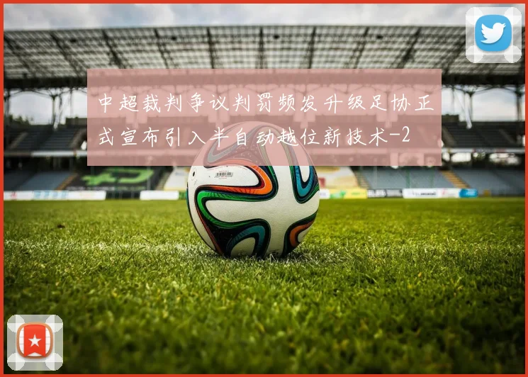 中超裁判争议判罚频发升级足协正式宣布引入半自动越位新技术