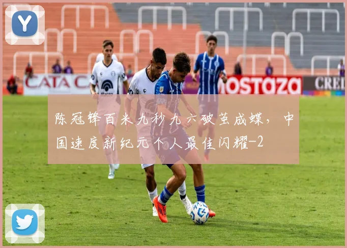 陈冠锋百米九秒九六破茧成蝶，中国速度新纪元个人最佳闪耀