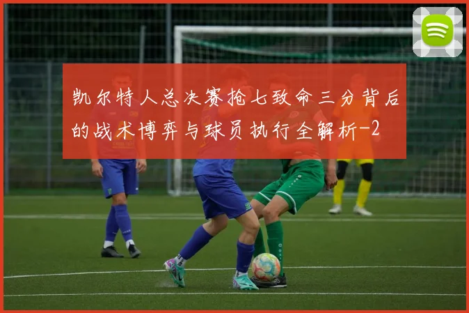 凯尔特人总决赛抢七致命三分背后的战术博弈与球员执行全解析