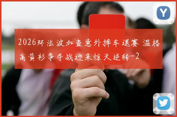 2026环法波加查意外摔车退赛 温格高黄衫争夺战迎来惊天逆转
