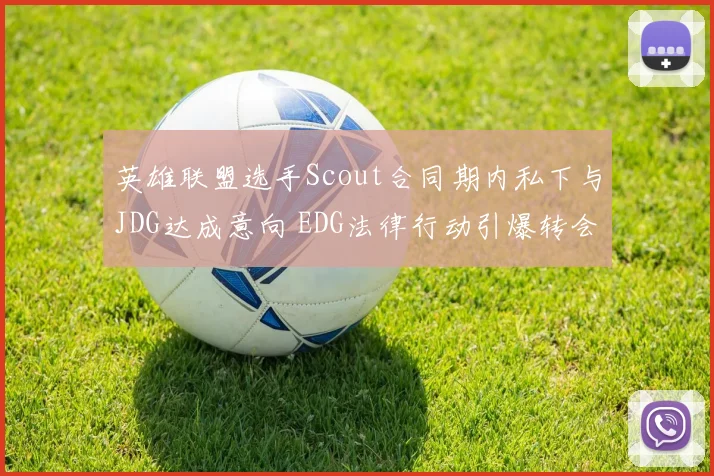 英雄联盟选手Scout合同期内私下与JDG达成意向 EDG法律行动引爆转会市场热议