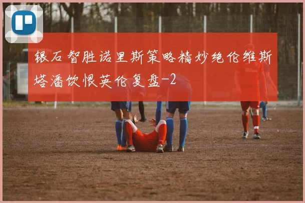 银石智胜诺里斯策略精妙绝伦维斯塔潘饮恨英伦复盘