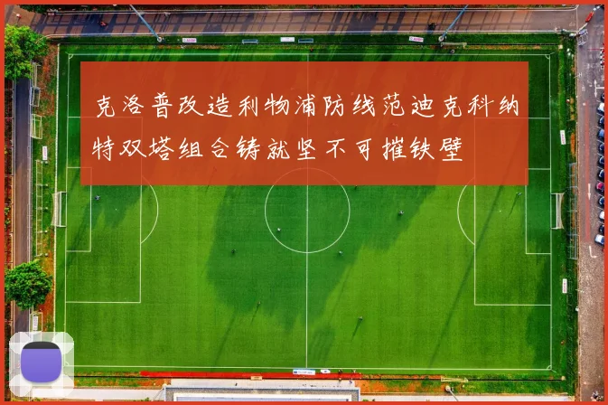 克洛普改造利物浦防线范迪克科纳特双塔组合铸就坚不可摧铁壁
