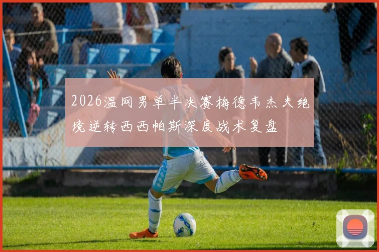 2026温网男单半决赛梅德韦杰夫绝境逆转西西帕斯深度战术复盘
