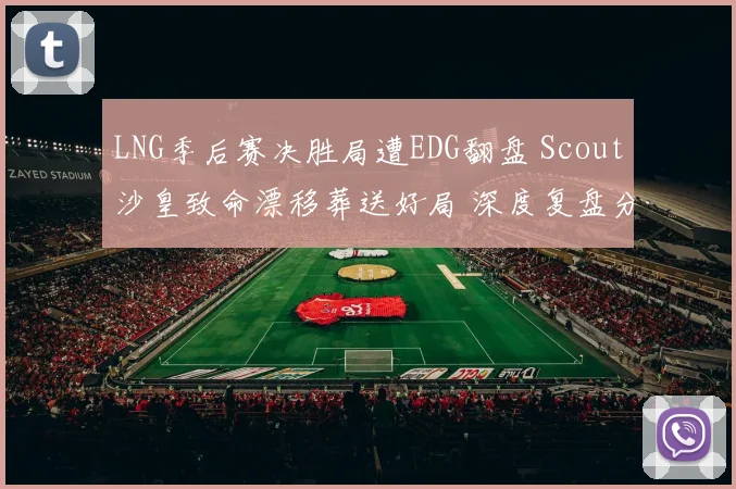 LNG季后赛决胜局遭EDG翻盘 Scout沙皇致命漂移葬送好局 深度复盘分析